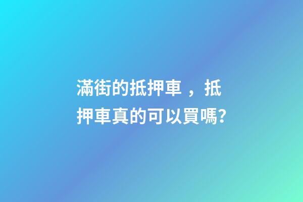 滿街的抵押車，抵押車真的可以買嗎？